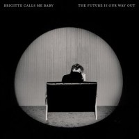 Brigitte Calls Me Baby – The Future Is Our Way Out