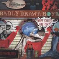 Badly Drawn Boy – Have You Fed The Fish?