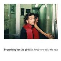 Everything But The Girl – Like The Deserts Miss The Rain